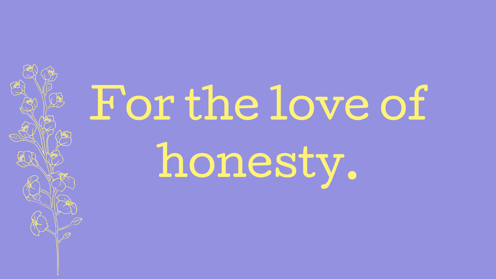 For the love of honesty.